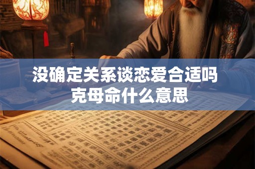 没确定关系谈恋爱合适吗  克母命什么意思
