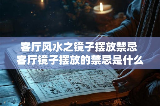 客厅风水之镜子摆放禁忌 客厅镜子摆放的禁忌是什么 客厅风水之镜子摆放禁忌 客厅镜子摆放的禁忌是什么