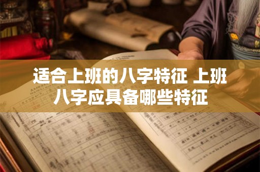 适合上班的八字特征 上班八字应具备哪些特征
