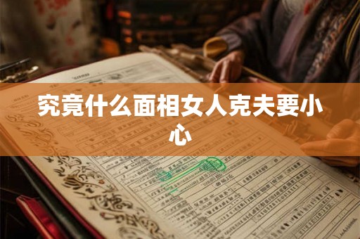 究竟什么面相女人克夫要小心
