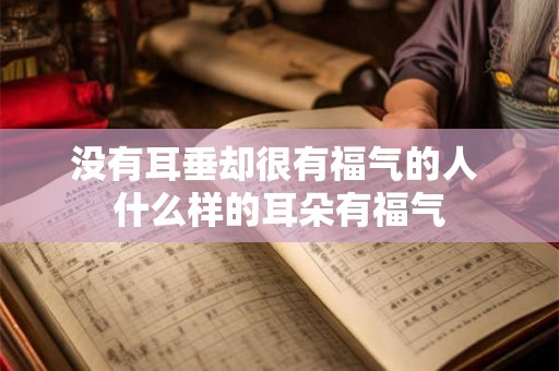没有耳垂却很有福气的人 什么样的耳朵有福气 没有耳垂却很有福气的人 什么样的耳朵有福气