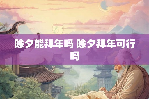 除夕能拜年吗 除夕拜年可行吗