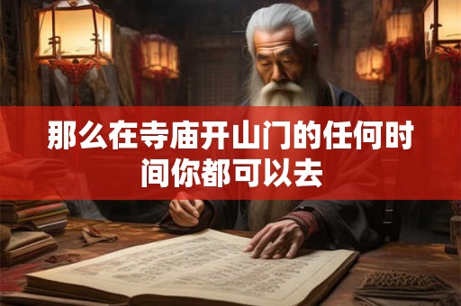 那么在寺庙开山门的任何时间你都可以去