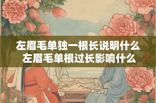 左眉毛单独一根长说明什么 左眉毛单根过长影响什么