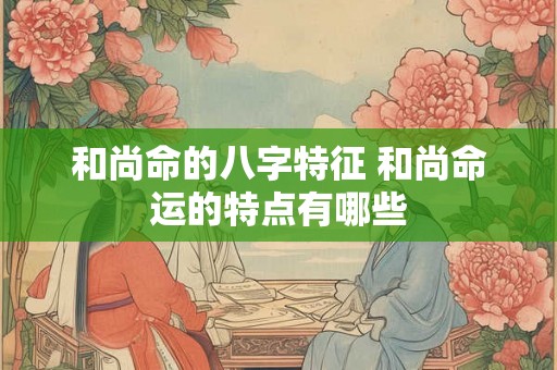 和尚命的八字特征 和尚命运的特点有哪些