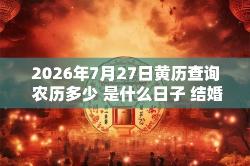 2026年7月27日黄历查询 农历多少 是什么日子 结婚吉时