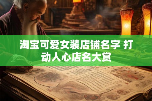 淘宝可爱女装店铺名字 打动人心店名大赏 淘宝可爱女装店铺名字 打动人心店名大赏