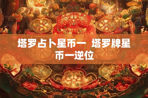塔罗占卜星币一  塔罗牌星币一逆位