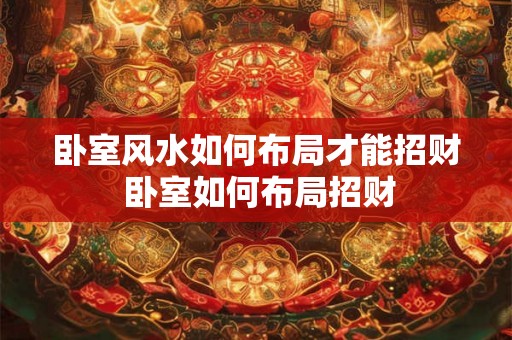 卧室风水如何布局才能招财 卧室如何布局招财