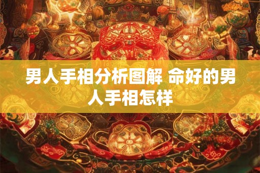 男人手相分析图解 命好的男人手相怎样