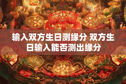 输入双方生日测缘分 双方生日输入能否测出缘分
