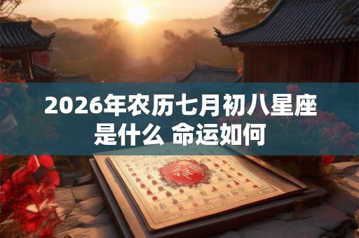 2026年农历七月初八星座是什么 命运如何