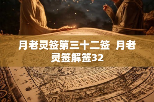 月老灵签第三十二签 月老灵签解签32 月老灵签第三十二签 月老灵签解签32