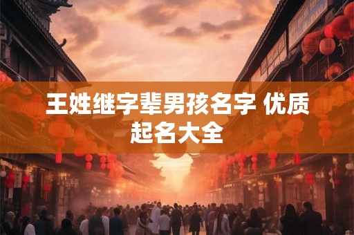 王姓继字辈男孩名字 优质起名大全 王姓继字辈男孩名字 优质起名大全