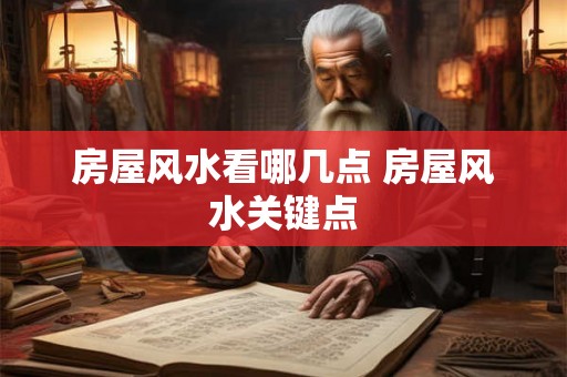 房屋风水看哪几点 房屋风水关键点