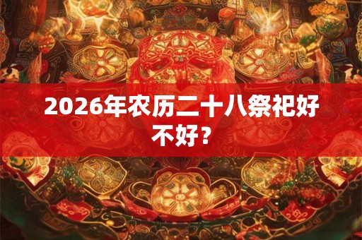 2026年农历二十八祭祀好不好？