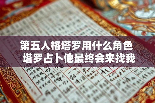 第五人格塔罗用什么角色 塔罗占卜他最终会来找我 第五人格塔罗用什么角色 塔罗占卜他最终会来找我