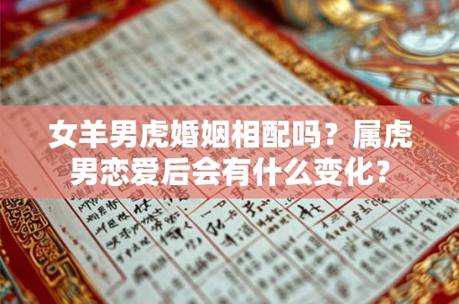女羊男虎婚姻相配吗？属虎男恋爱后会有什么变化？
