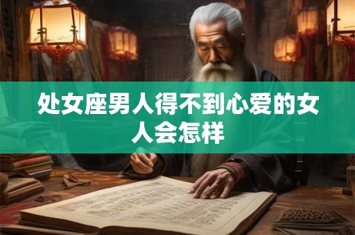 处女座男人得不到心爱的女人会怎样