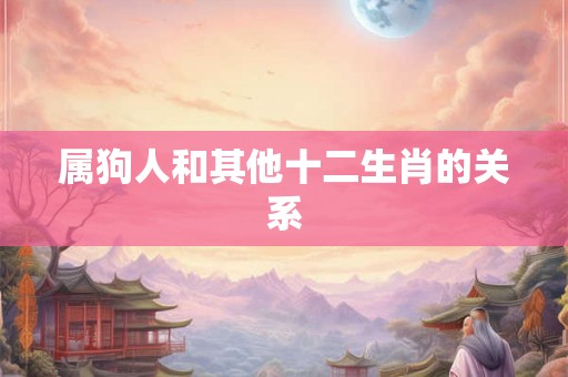 属狗人和其他十二生肖的关系