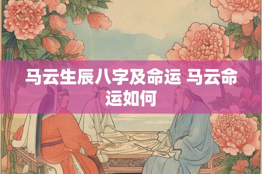 马云生辰八字及命运 马云命运如何