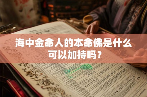 海中金命人的本命佛是什么 可以加持吗？