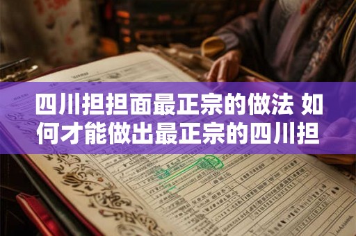四川担担面最正宗的做法 如何才能做出最正宗的四川担担面
