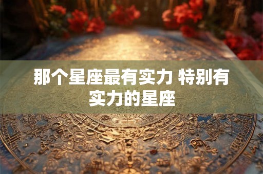 那个星座最有实力 特别有实力的星座