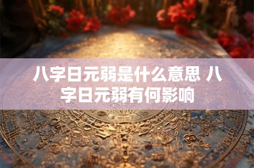 八字日元弱是什么意思 八字日元弱有何影响
