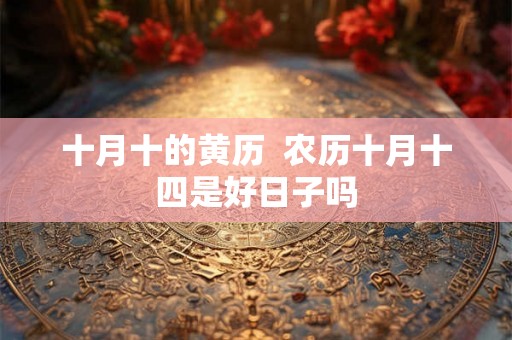 十月十的黄历  农历十月十四是好日子吗