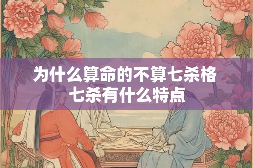 为什么算命的不算七杀格 七杀有什么特点