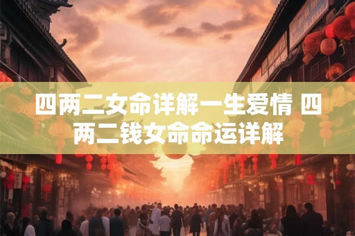 四两二女命详解一生爱情 四两二钱女命命运详解