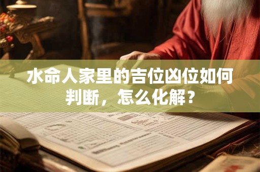 水命人家里的吉位凶位如何判断，怎么化解？