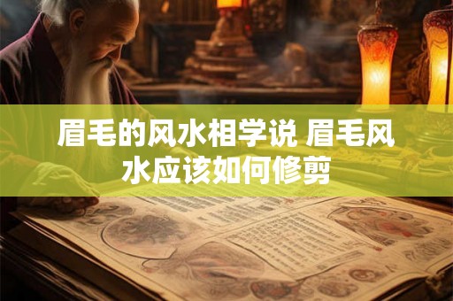 眉毛的风水相学说 眉毛风水应该如何修剪