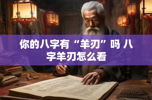 你的八字有“羊刃”吗 八字羊刃怎么看