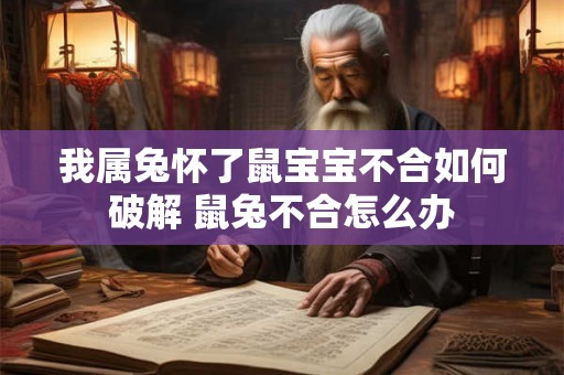 我属兔怀了鼠宝宝不合如何破解 鼠兔不合怎么办