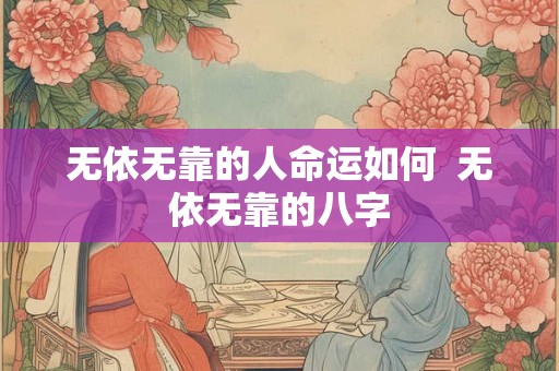 无依无靠的人命运如何  无依无靠的八字