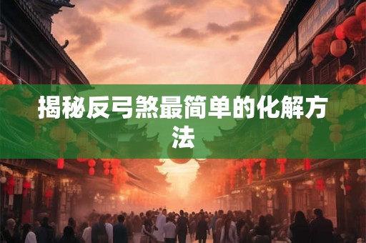 揭秘反弓煞最简单的化解方法
