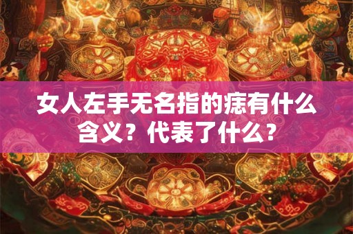 女人左手无名指的痣有什么含义？代表了什么？