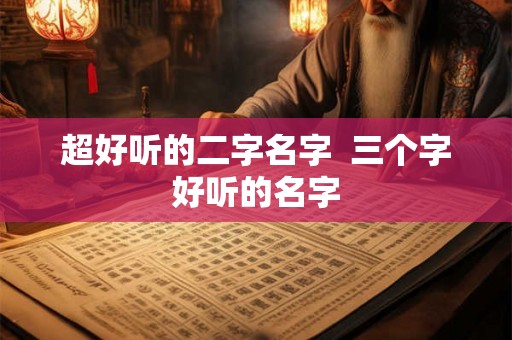 超好听的二字名字  三个字好听的名字