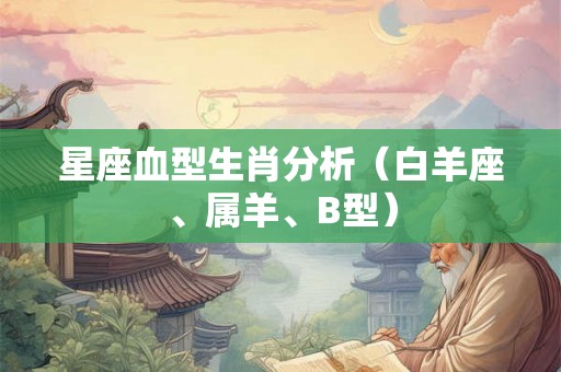 星座血型生肖分析（白羊座、属羊、B型）