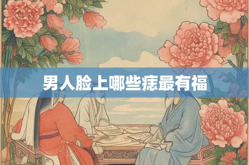 男人脸上哪些痣最有福