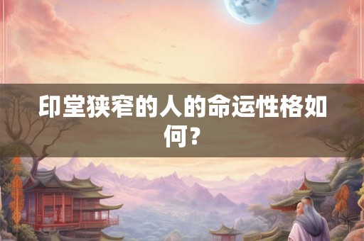 印堂狭窄的人的命运性格如何？