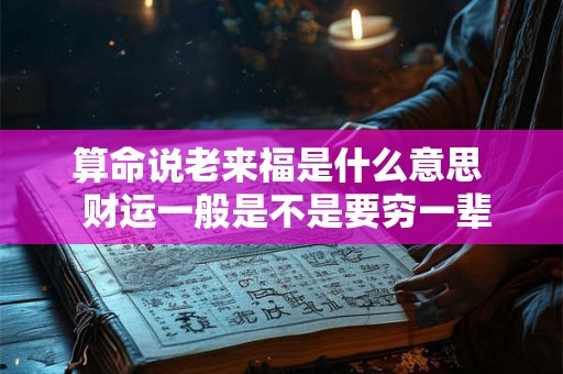 算命说老来福是什么意思  财运一般是不是要穷一辈子