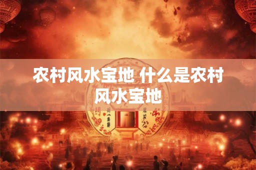 农村风水宝地 什么是农村风水宝地