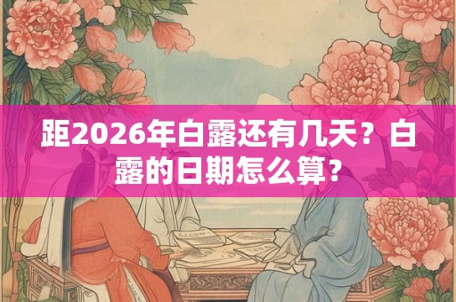 距2026年白露还有几天？白露的日期怎么算？