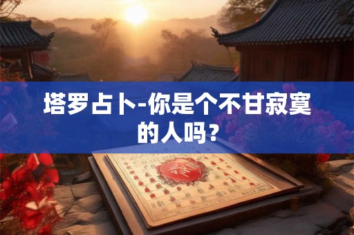 塔罗占卜-你是个不甘寂寞的人吗？