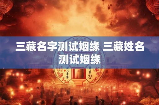三藏名字测试姻缘 三藏姓名测试姻缘