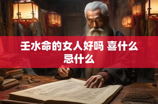 壬水命的女人好吗 喜什么忌什么