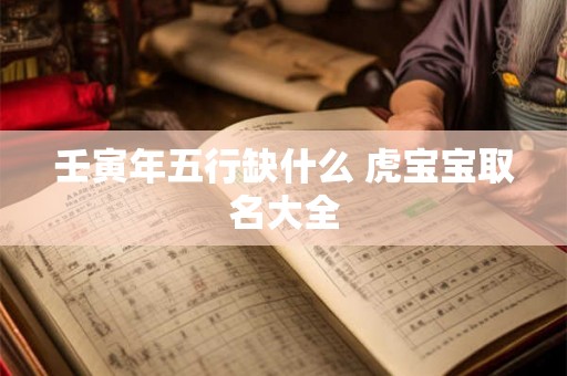 壬寅年五行缺什么 虎宝宝取名大全
